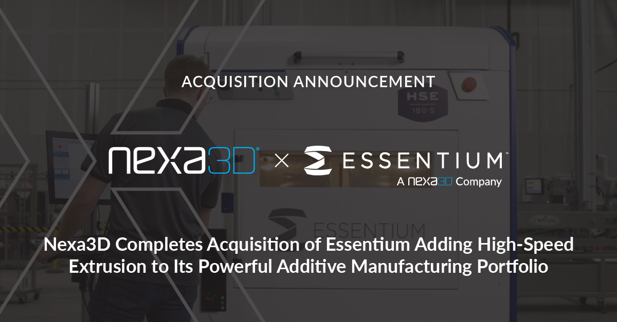 Nexa3D Completes Acquisition of Essentium Adding High-Speed Extrusion to Its Powerful Additive Manufacturing Portfolio